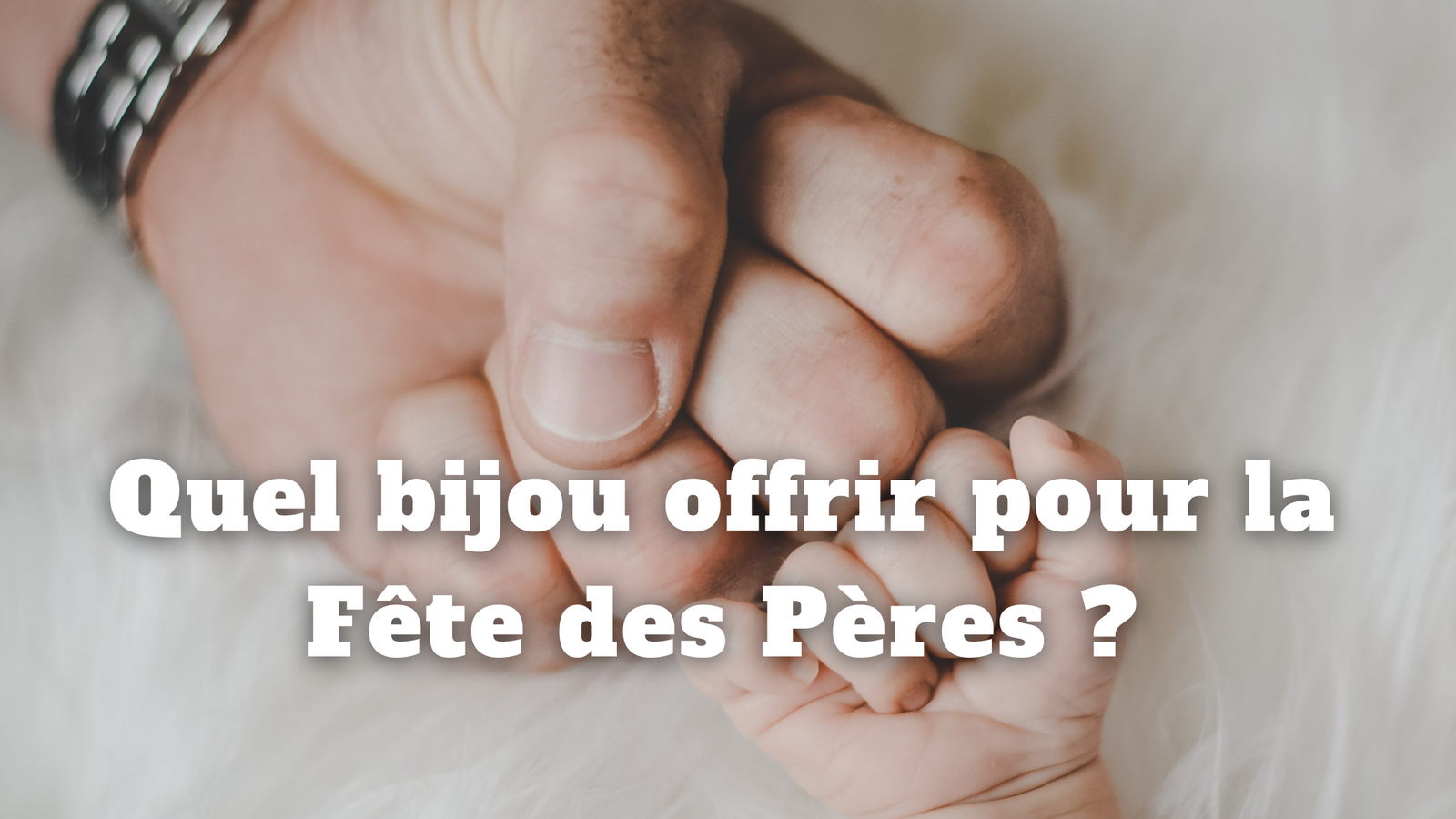 Quel bijou offrir pour la Fête des Pères ?